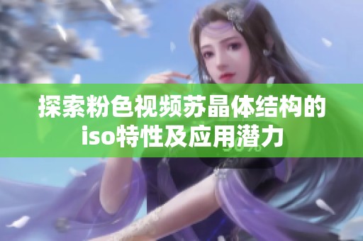 探索粉色视频苏晶体结构的iso特性及应用潜力