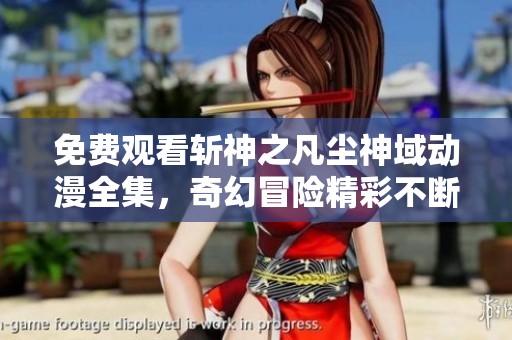 免费观看斩神之凡尘神域动漫全集，奇幻冒险精彩不断