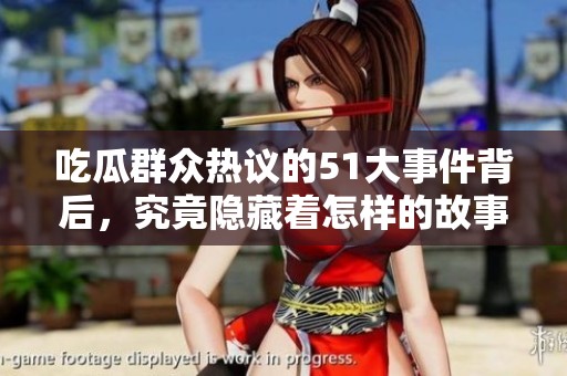 吃瓜群众热议的51大事件背后，究竟隐藏着怎样的故事