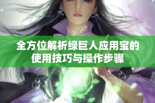 全方位解析绿巨人应用宝的使用技巧与操作步骤