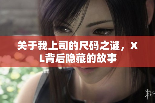 关于我上司的尺码之谜，XL背后隐藏的故事