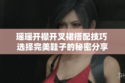 瑶瑶开襟开叉裙搭配技巧 选择完美鞋子的秘密分享