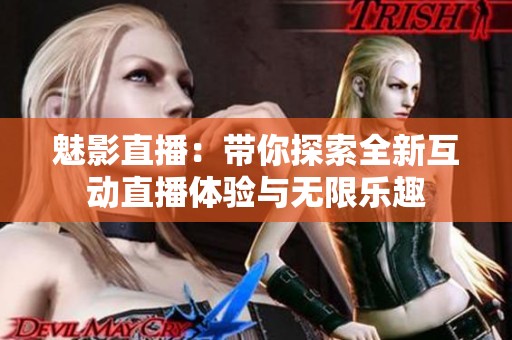 魅影直播：带你探索全新互动直播体验与无限乐趣