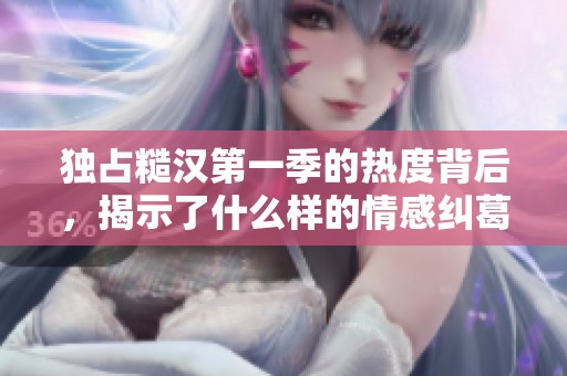 独占糙汉第一季的热度背后，揭示了什么样的情感纠葛