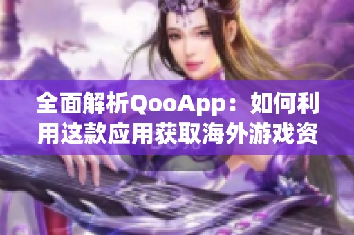 全面解析QooApp：如何利用这款应用获取海外游戏资源