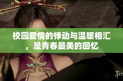 校园爱情的悸动与温暖相汇，是青春最美的回忆