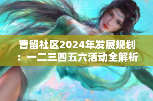 曹留社区2024年发展规划：一二三四五六活动全解析