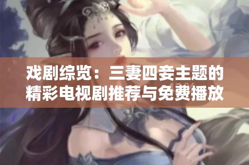 戏剧综览：三妻四妾主题的精彩电视剧推荐与免费播放信息