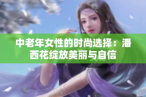中老年女性的时尚选择：潘西花绽放美丽与自信