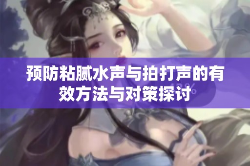 预防粘腻水声与拍打声的有效方法与对策探讨