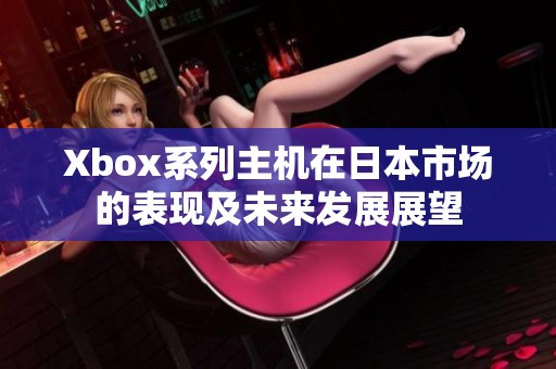 Xbox系列主机在日本市场的表现及未来发展展望