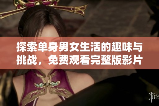 探索单身男女生活的趣味与挑战，免费观看完整版影片解读