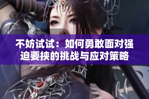 不妨试试：如何勇敢面对强迫要挟的挑战与应对策略