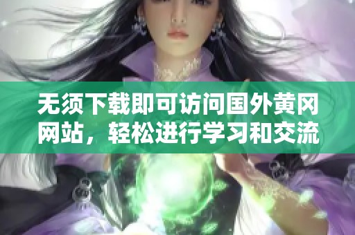 无须下载即可访问国外黄冈网站，轻松进行学习和交流