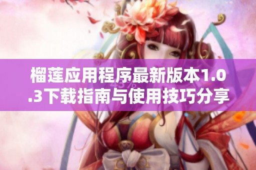 榴莲应用程序最新版本1.0.3下载指南与使用技巧分享