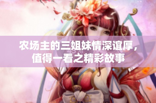 农场主的三姐妹情深谊厚，值得一看之精彩故事