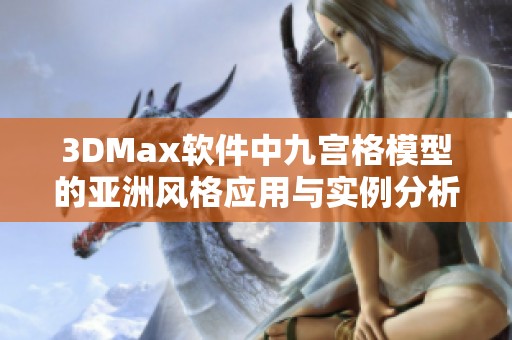 3DMax软件中九宫格模型的亚洲风格应用与实例分析