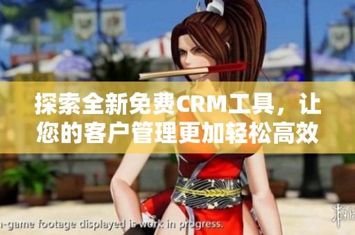 探索全新免费CRM工具，让您的客户管理更加轻松高效
