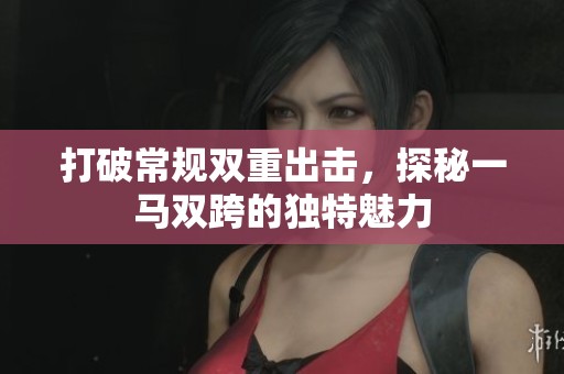 打破常规双重出击，探秘一马双跨的独特魅力