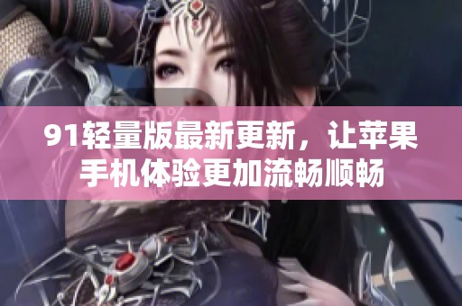 91轻量版最新更新，让苹果手机体验更加流畅顺畅
