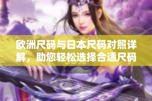 欧洲尺码与日本尺码对照详解，助您轻松选择合适尺码