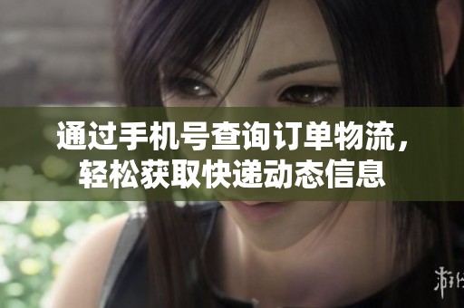 通过手机号查询订单物流，轻松获取快递动态信息