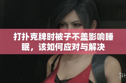 打扑克牌时被子不盖影响睡眠，该如何应对与解决