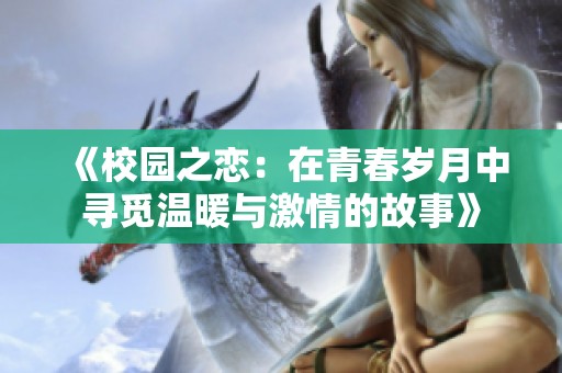 《校园之恋：在青春岁月中寻觅温暖与激情的故事》