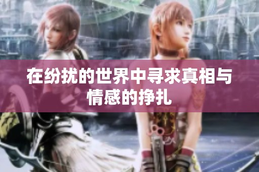 在纷扰的世界中寻求真相与情感的挣扎