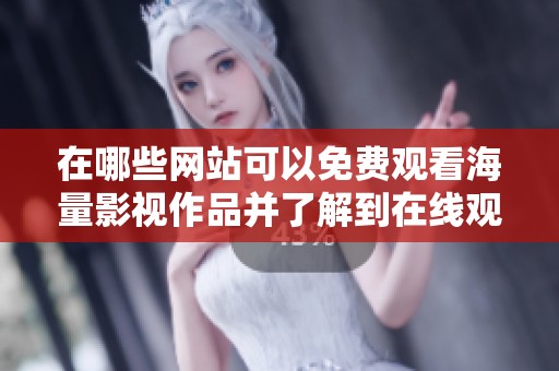 在哪些网站可以免费观看海量影视作品并了解到在线观看人数