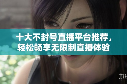 十大不封号直播平台推荐，轻松畅享无限制直播体验