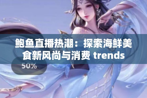 鲍鱼直播热潮：探索海鲜美食新风尚与消费 trends