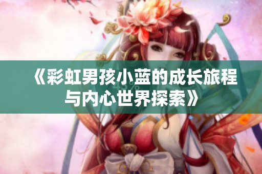《彩虹男孩小蓝的成长旅程与内心世界探索》