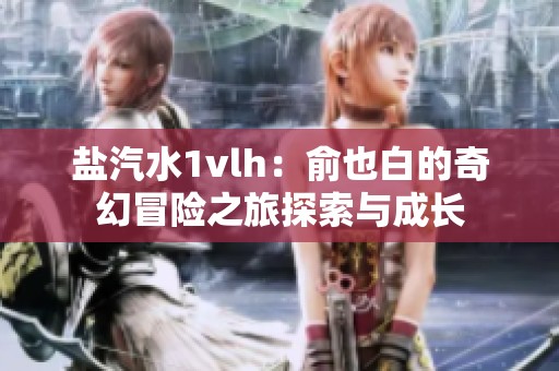 盐汽水1vlh：俞也白的奇幻冒险之旅探索与成长