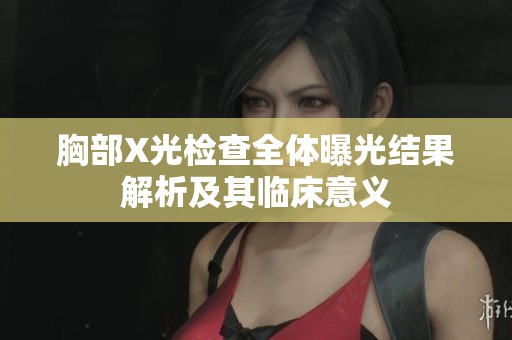 胸部X光检查全体曝光结果解析及其临床意义