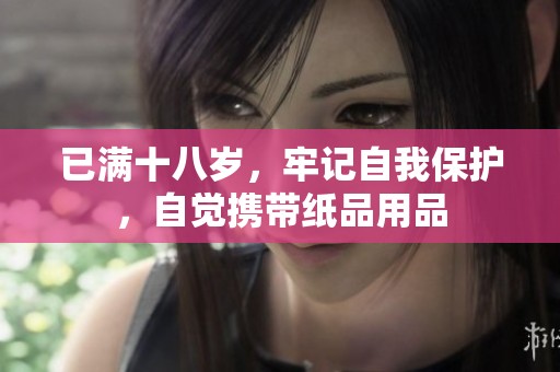 已满十八岁，牢记自我保护，自觉携带纸品用品