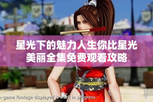 星光下的魅力人生你比星光美丽全集免费观看攻略