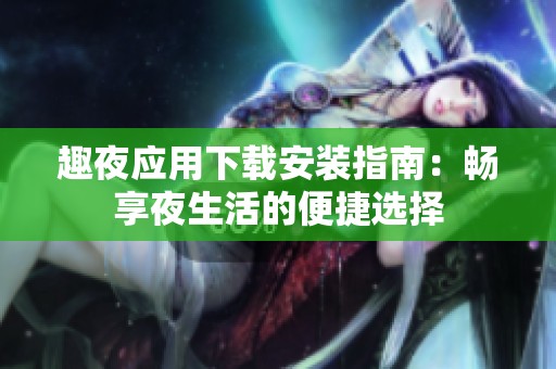 趣夜应用下载安装指南：畅享夜生活的便捷选择