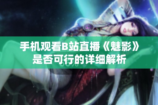 手机观看B站直播《魅影》是否可行的详细解析