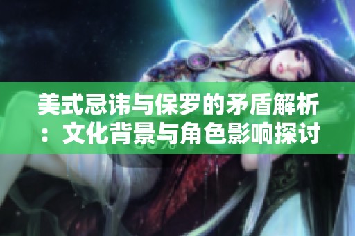 美式忌讳与保罗的矛盾解析：文化背景与角色影响探讨
