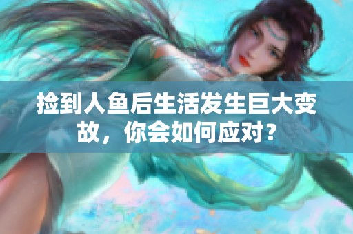 捡到人鱼后生活发生巨大变故，你会如何应对？