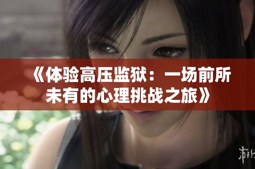《体验高压监狱：一场前所未有的心理挑战之旅》
