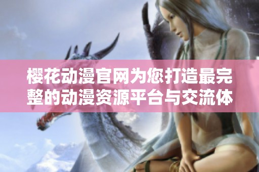 樱花动漫官网为您打造最完整的动漫资源平台与交流体验