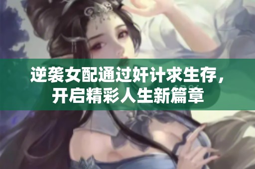 逆袭女配通过奸计求生存，开启精彩人生新篇章