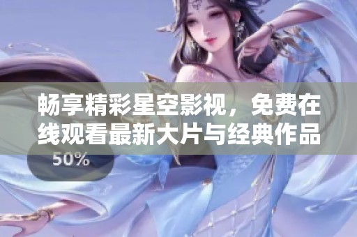 畅享精彩星空影视，免费在线观看最新大片与经典作品