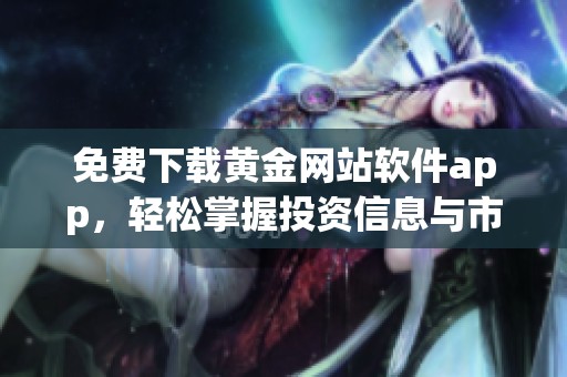 免费下载黄金网站软件app，轻松掌握投资信息与市场动态