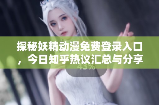 探秘妖精动漫免费登录入口，今日知乎热议汇总与分享