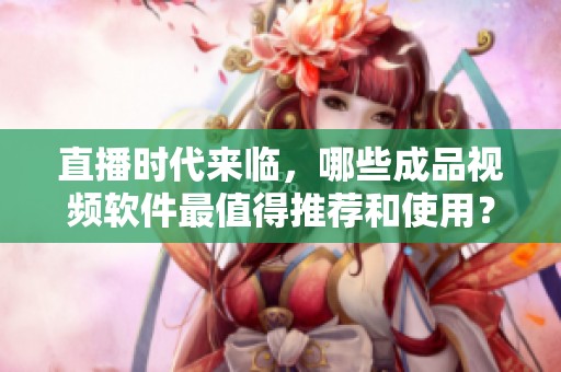 直播时代来临，哪些成品视频软件最值得推荐和使用？