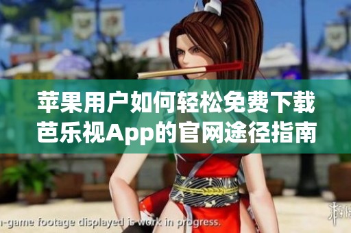 苹果用户如何轻松免费下载芭乐视App的官网途径指南