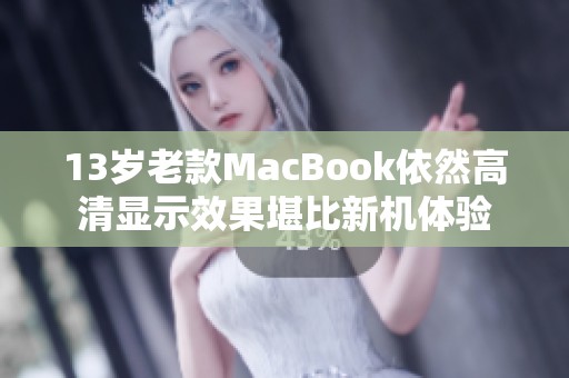 13岁老款MacBook依然高清显示效果堪比新机体验